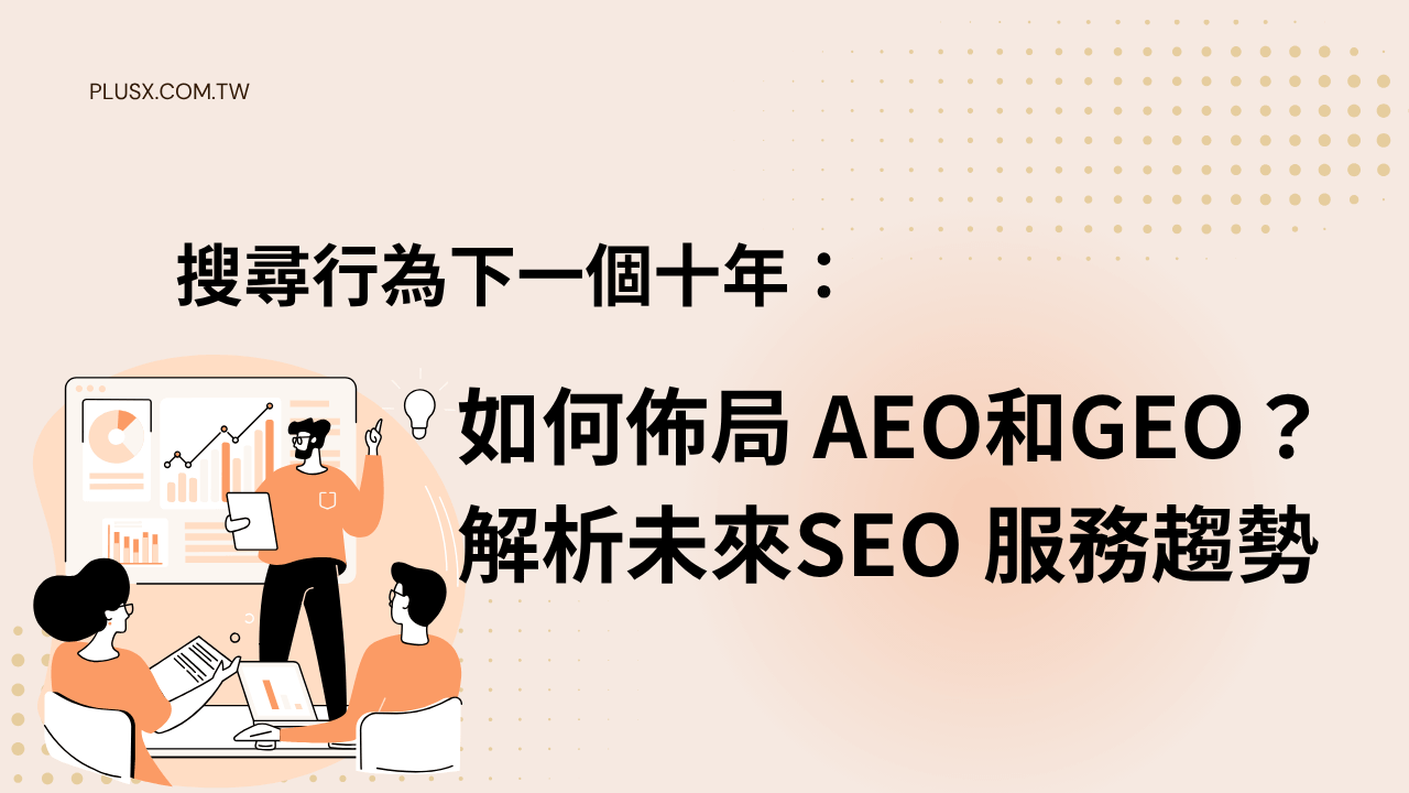 搜尋行為下一個十年：如何佈局 AEO和GEO？解析未來SEO 服務趨勢