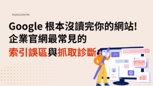 Google 根本沒讀完你的網站:企業官網最常見的索引誤區與抓取診斷