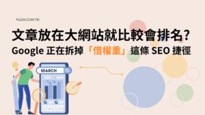 文章放在大網站就比較會排名？Google 正在拆掉「借權重」這條 SEO 捷徑